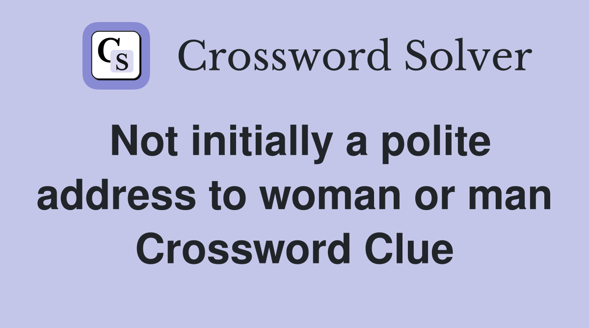 Not initially a polite address to woman or man Crossword Clue Answers